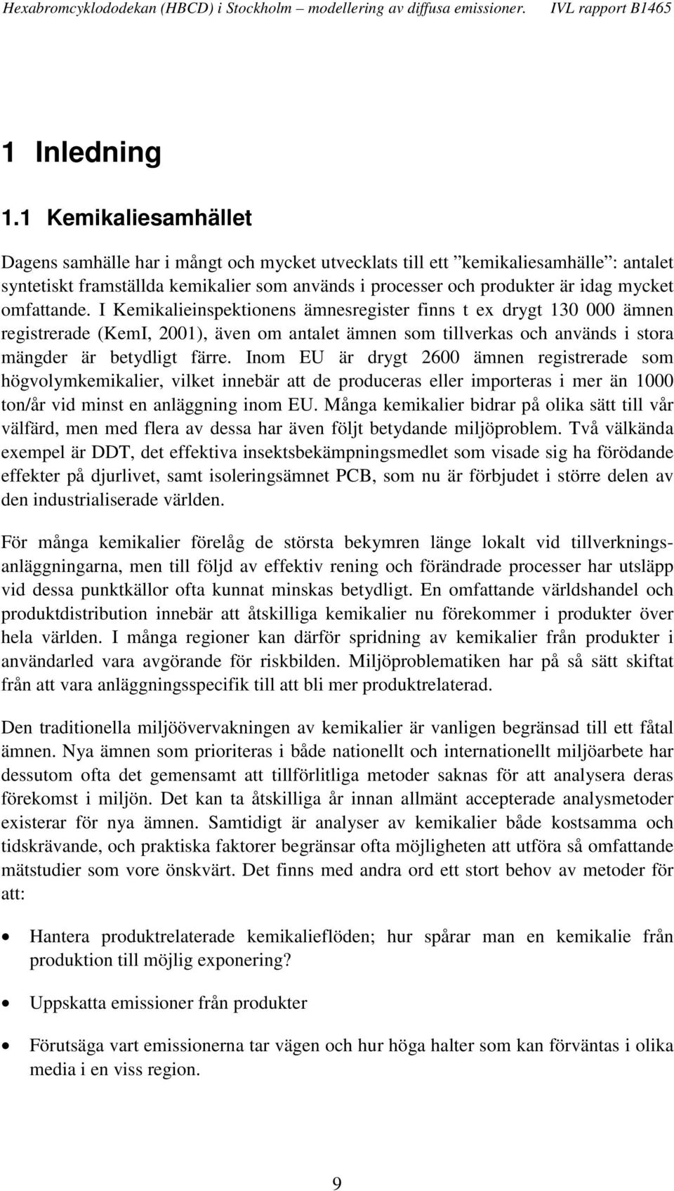 omfattande. I Kemikalieinspektionens ämnesregister finns t ex drygt 130 000 ämnen registrerade (KemI, 001), även om antalet ämnen som tillverkas och används i stora mängder är betydligt färre.