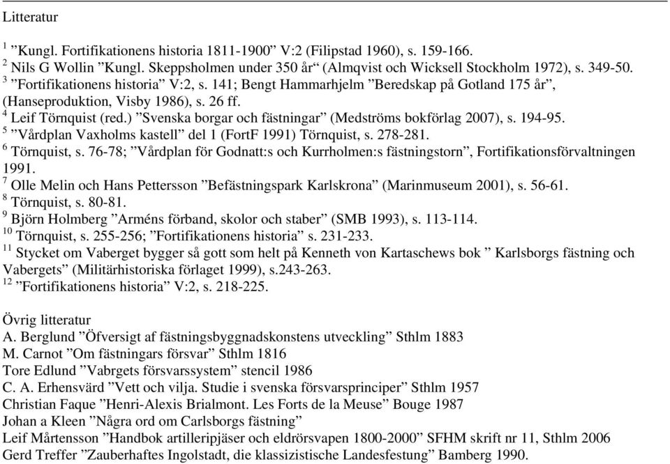 ) Svenska borgar och fästningar (Medströms bokförlag 2007), s. 194-95. 5 Vårdplan Vaxholms kastell del 1 (FortF 1991) Törnquist, s. 278-281. 6 Törnquist, s.