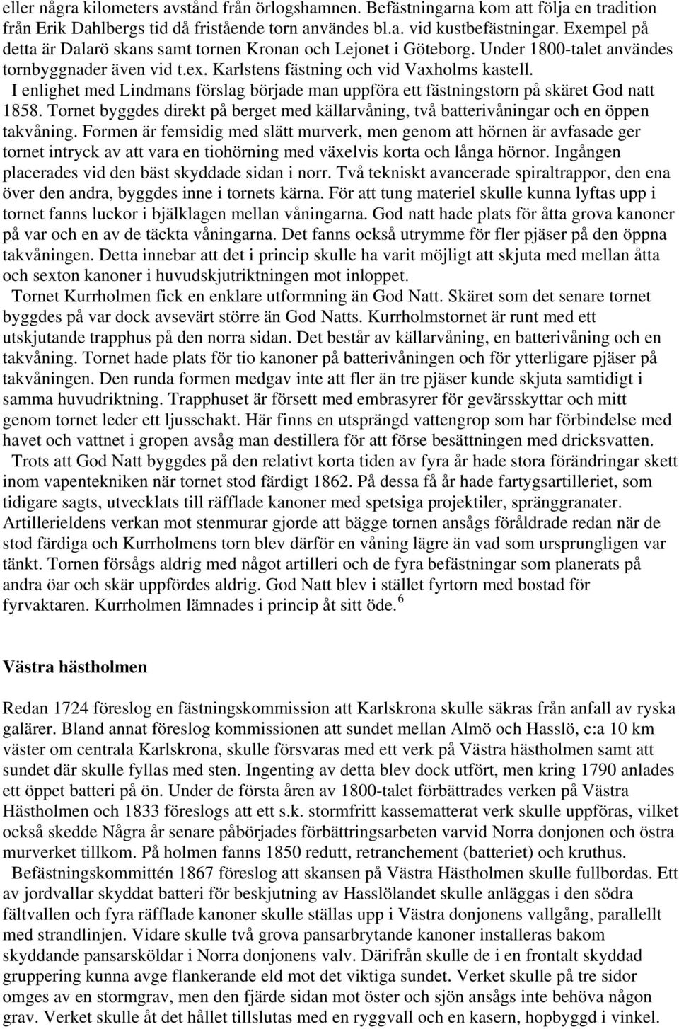 I enlighet med Lindmans förslag började man uppföra ett fästningstorn på skäret God natt 1858. Tornet byggdes direkt på berget med källarvåning, två batterivåningar och en öppen takvåning.