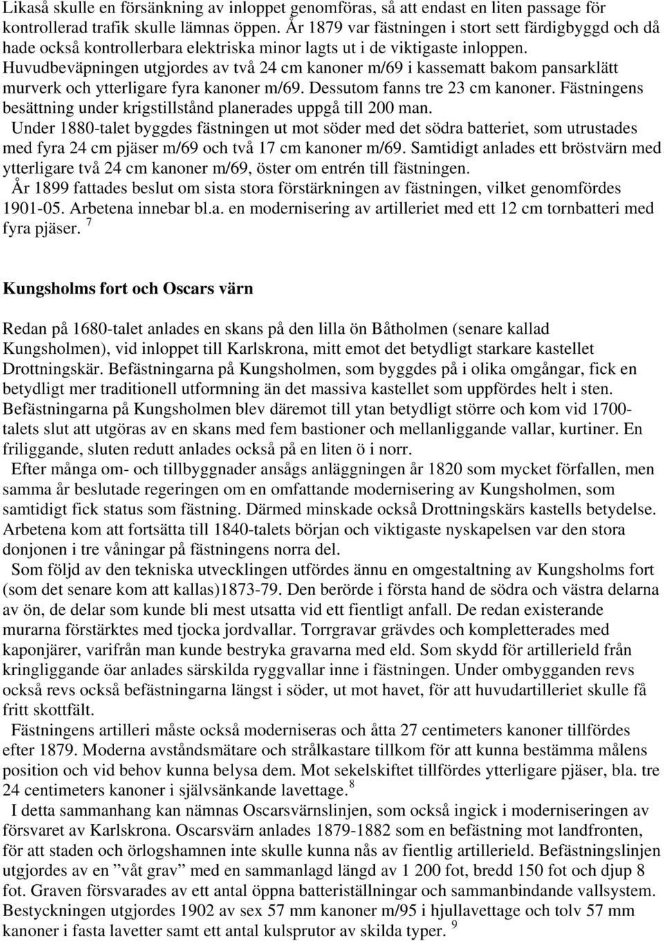 Huvudbeväpningen utgjordes av två 24 cm kanoner m/69 i kassematt bakom pansarklätt murverk och ytterligare fyra kanoner m/69. Dessutom fanns tre 23 cm kanoner.