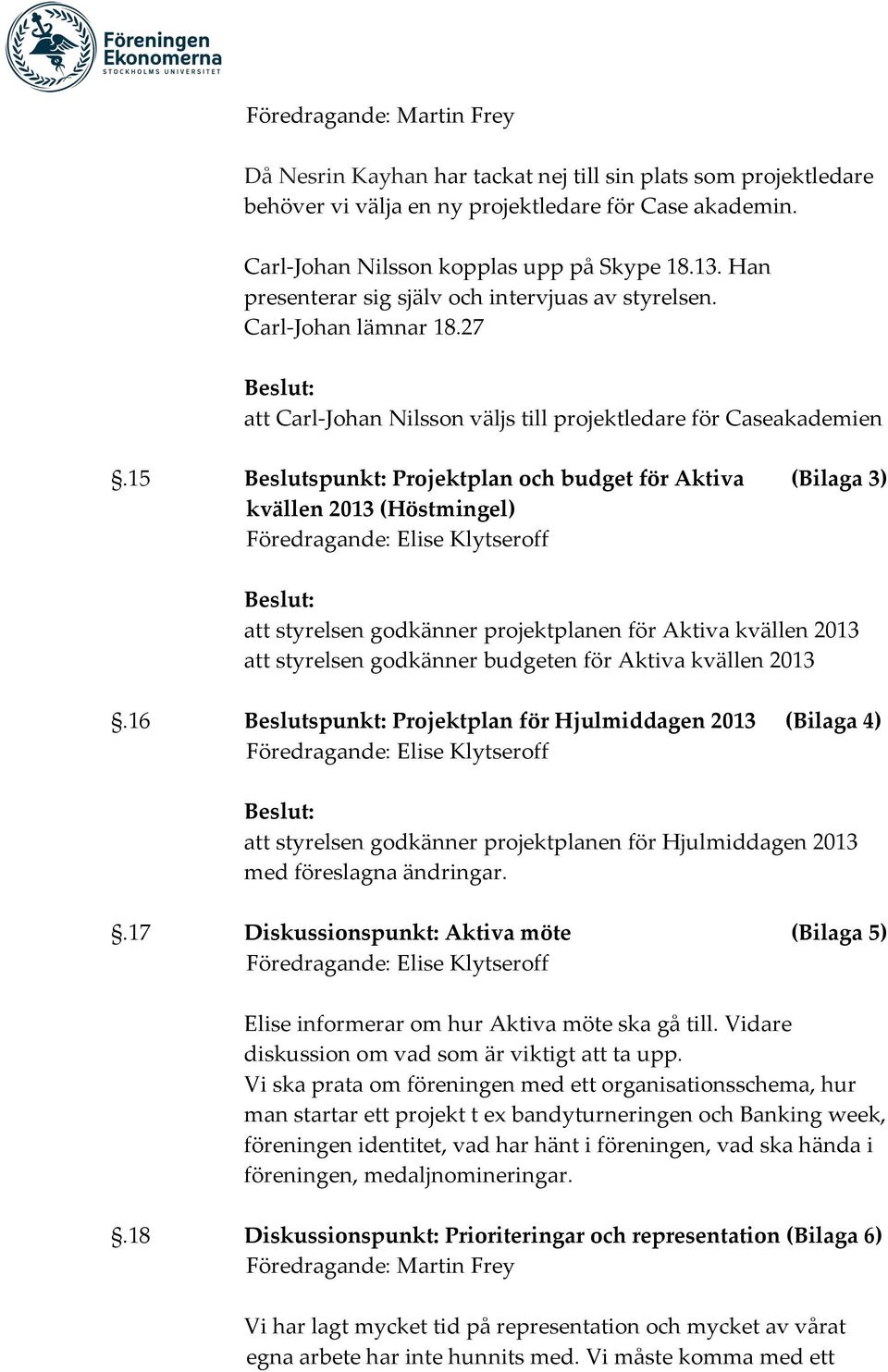 15 Beslutspunkt: Projektplan och budget för Aktiva (Bilaga 3) kvällen 2013 (Höstmingel) Beslut: att styrelsen godkänner projektplanen för Aktiva kvällen 2013 att styrelsen godkänner budgeten för