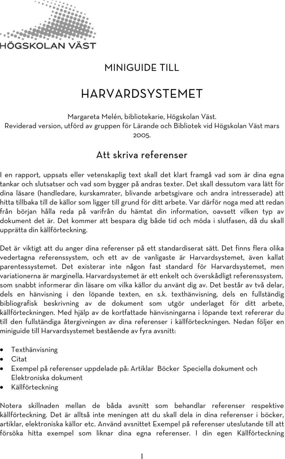 Det skall dessutom vara lätt för dina läsare (handledare, kurskamrater, blivande arbetsgivare och andra intresserade) att hitta tillbaka till de källor som ligger till grund för ditt arbete.