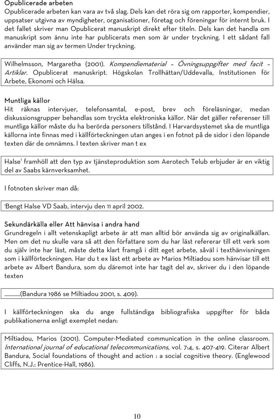I det fallet skriver man Opublicerat manuskript direkt efter titeln. Dels kan det handla om manuskript som ännu inte har publicerats men som är under tryckning.