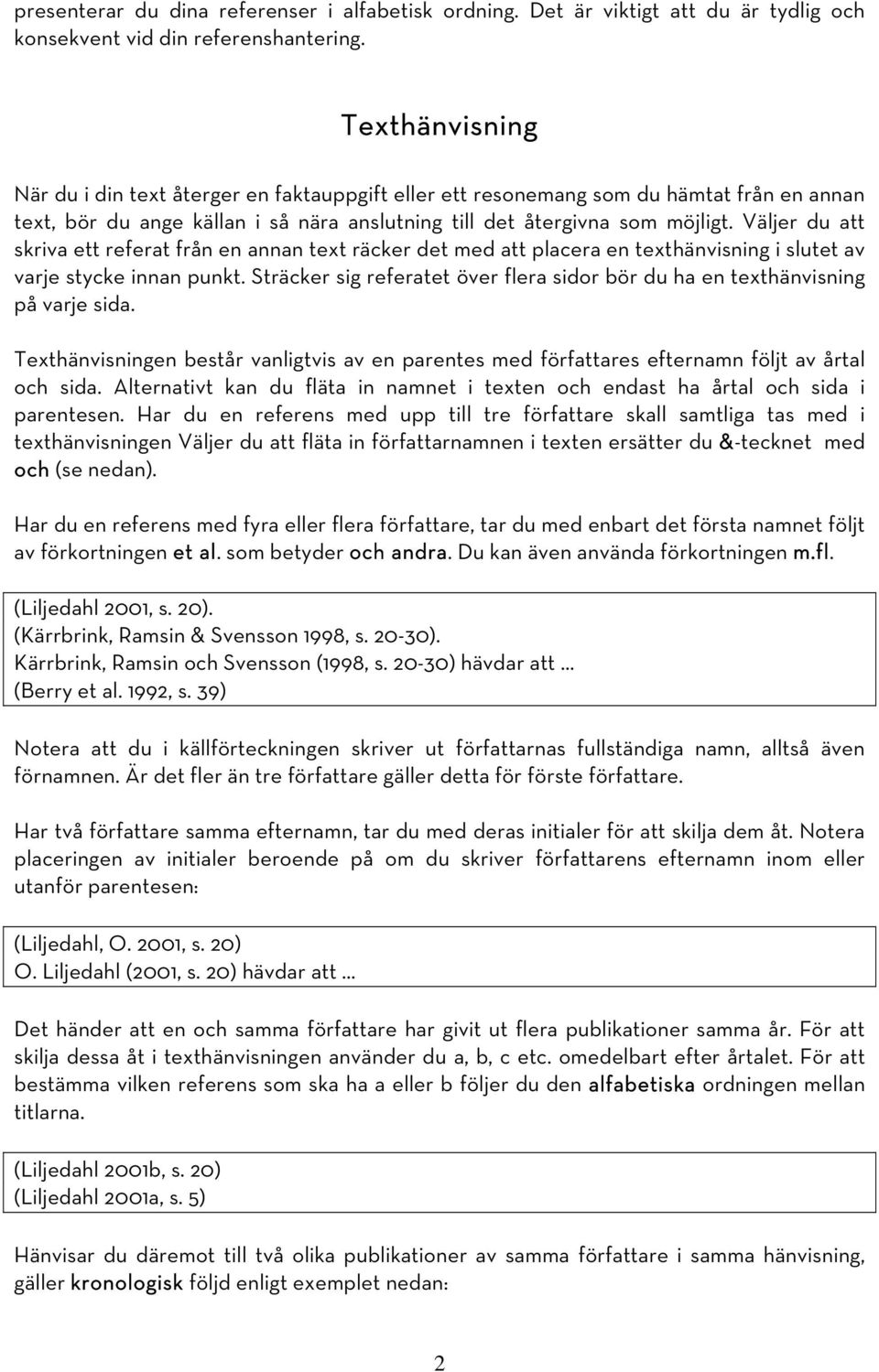Väljer du att skriva ett referat från en annan text räcker det med att placera en texthänvisning i slutet av varje stycke innan punkt.