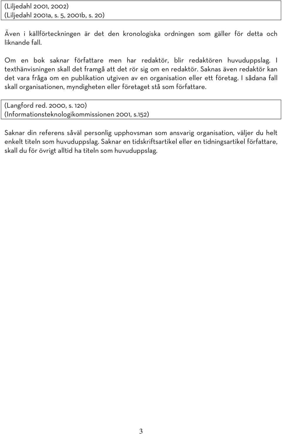 Saknas även redaktör kan det vara fråga om en publikation utgiven av en organisation eller ett företag. I sådana fall skall organisationen, myndigheten eller företaget stå som författare.