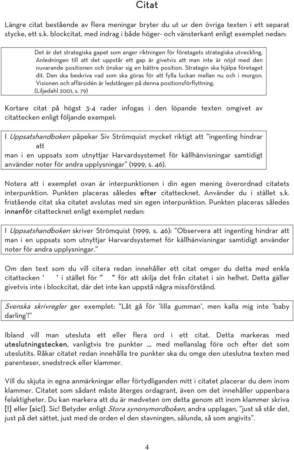 Anledningen till att det uppstår ett gap är givetvis att man inte är nöjd med den nuvarande positionen och önskar sig en bättre position. Strategin ska hjälpa företaget dit.