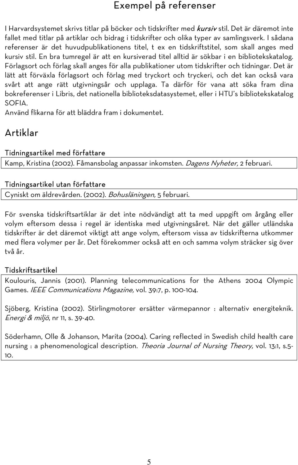 I sådana referenser är det huvudpublikationens titel, t ex en tidskriftstitel, som skall anges med kursiv stil. En bra tumregel är att en kursiverad titel alltid är sökbar i en bibliotekskatalog.