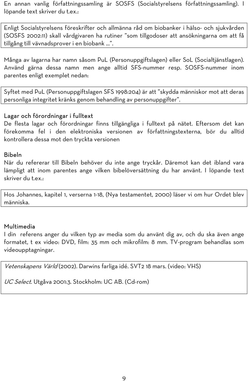 : Enligt Socialstyrelsens föreskrifter och allmänna råd om biobanker i hälso- och sjukvården (SOSFS 2002:11) skall vårdgivaren ha rutiner som tillgodoser att ansökningarna om att få tillgång till