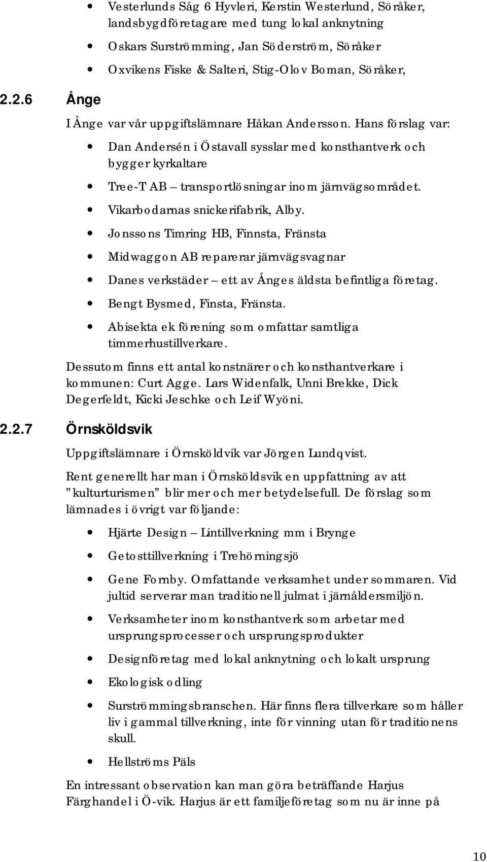 Hans förslag var: Dan Andersén i Östavall sysslar med konsthantverk och bygger kyrkaltare Tree-T AB transportlösningar inom järnvägsområdet. Vikarbodarnas snickerifabrik, Alby.