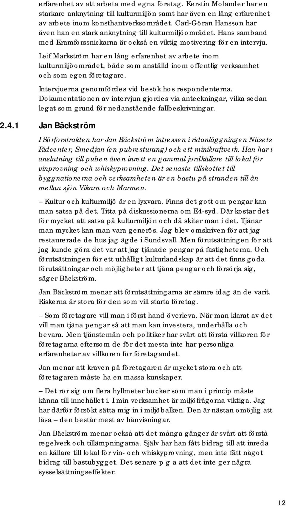 Leif Markström har en lång erfarenhet av arbete inom kulturmiljöområdet, både som anställd inom offentlig verksamhet och som egen företagare. Intervjuerna genomfördes vid besök hos respondenterna.