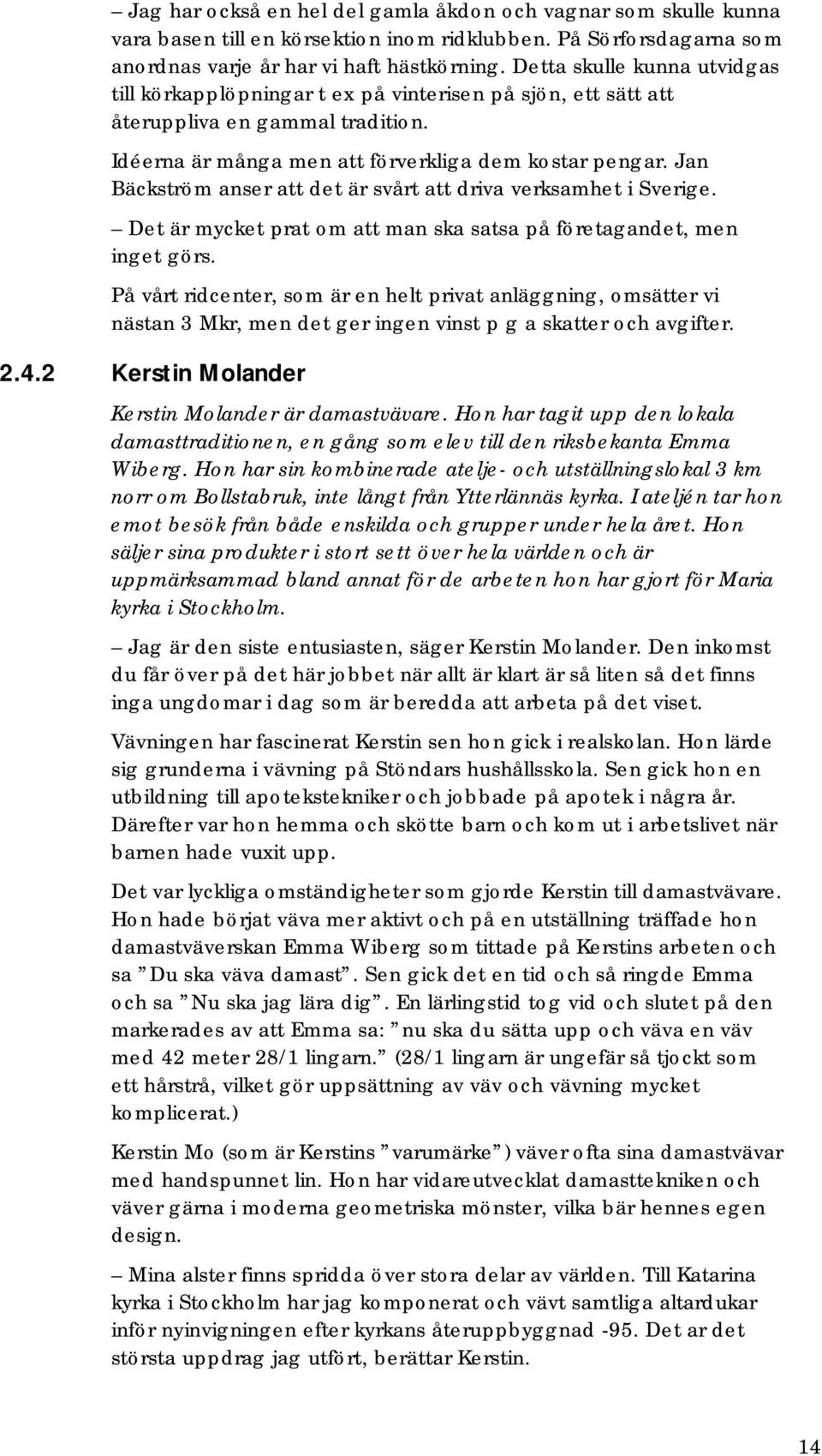 Jan Bäckström anser att det är svårt att driva verksamhet i Sverige. Det är mycket prat om att man ska satsa på företagandet, men inget görs.