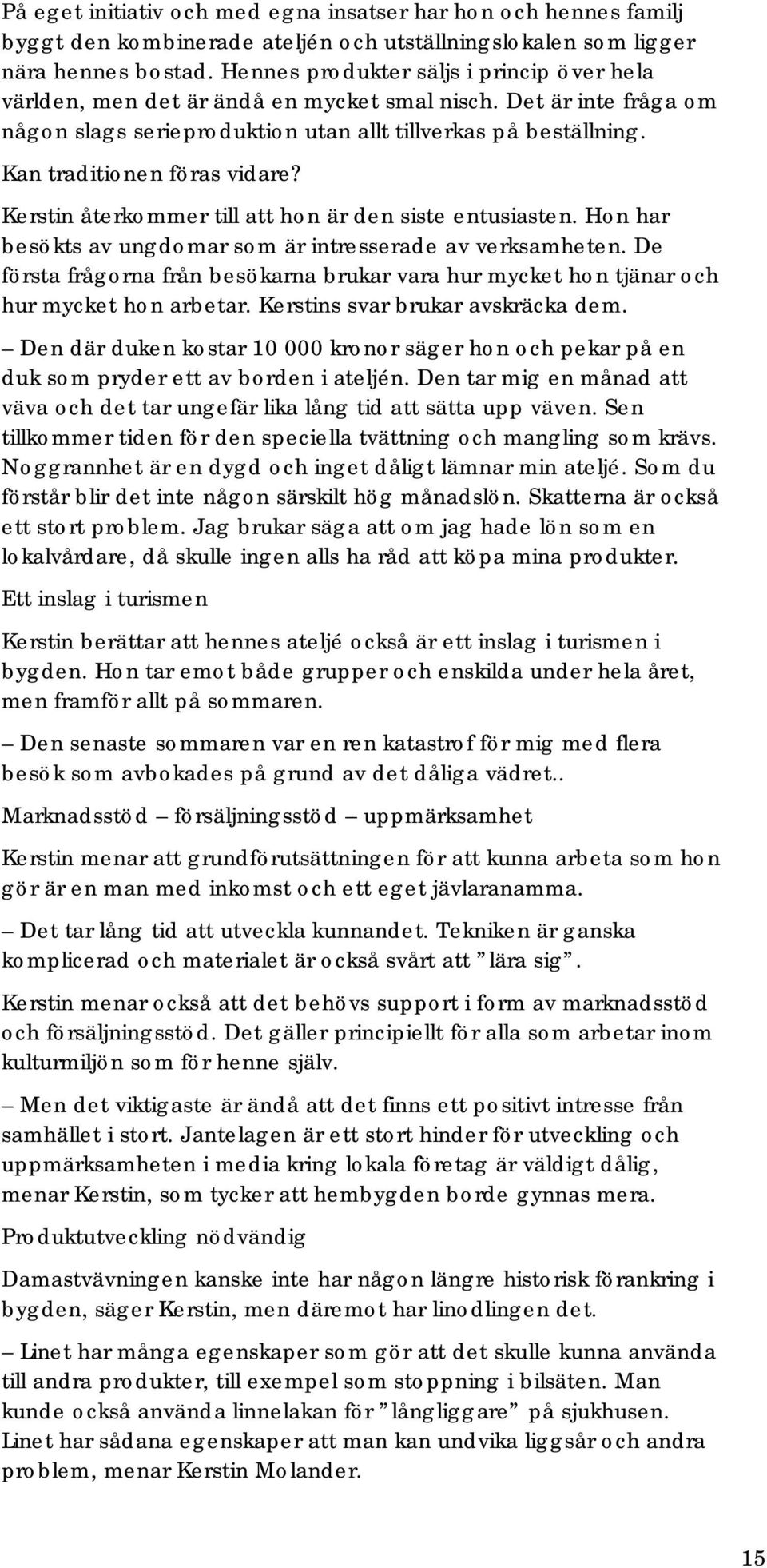 Kan traditionen föras vidare? Kerstin återkommer till att hon är den siste entusiasten. Hon har besökts av ungdomar som är intresserade av verksamheten.