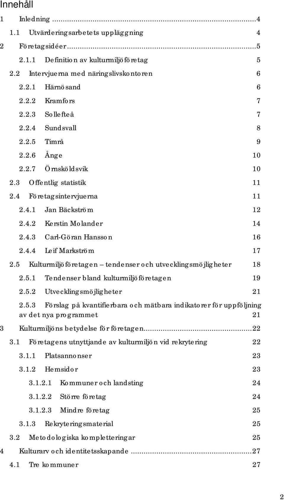 4.4 Leif Markström 17 2.5 Kulturmiljöföretagen tendenser och utvecklingsmöjligheter 18 2.5.1 Tendenser bland kulturmiljöföretagen 19 2.5.2 Utvecklingsmöjligheter 21 2.5.3 Förslag på kvantifierbara och mätbara indikatorer för uppföljning av det nya programmet 21 3 Kulturmiljöns betydelse för företagen.