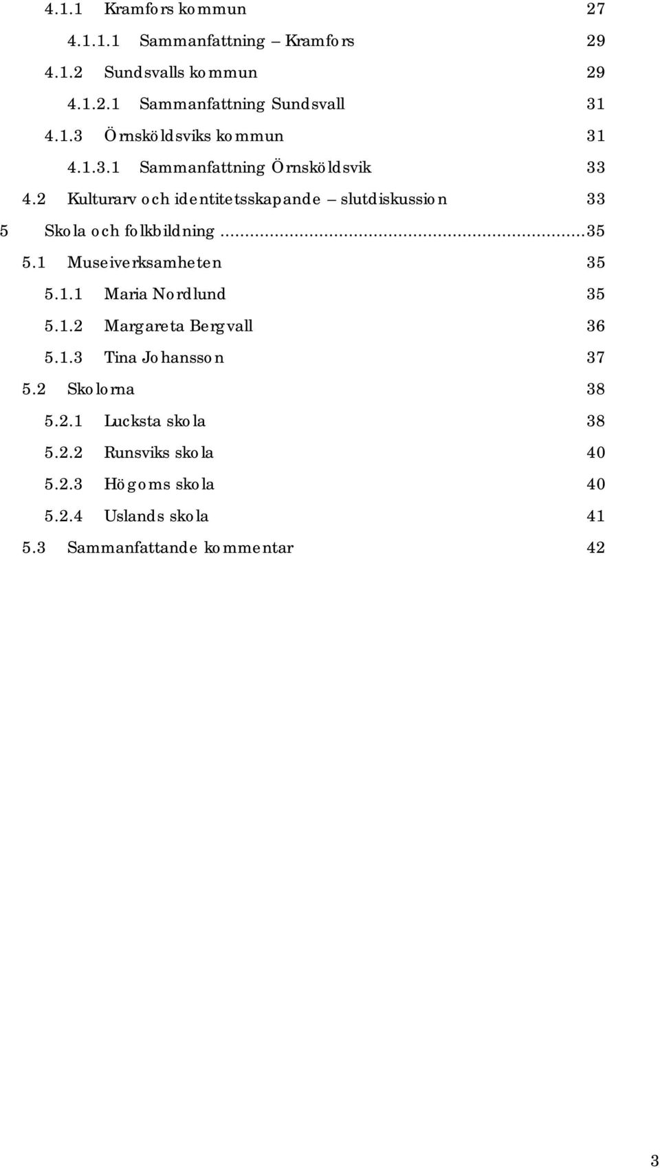 1 Museiverksamheten 35 5.1.1 Maria Nordlund 35 5.1.2 Margareta Bergvall 36 5.1.3 Tina Johansson 37 5.2 Skolorna 38 5.2.1 Lucksta skola 38 5.