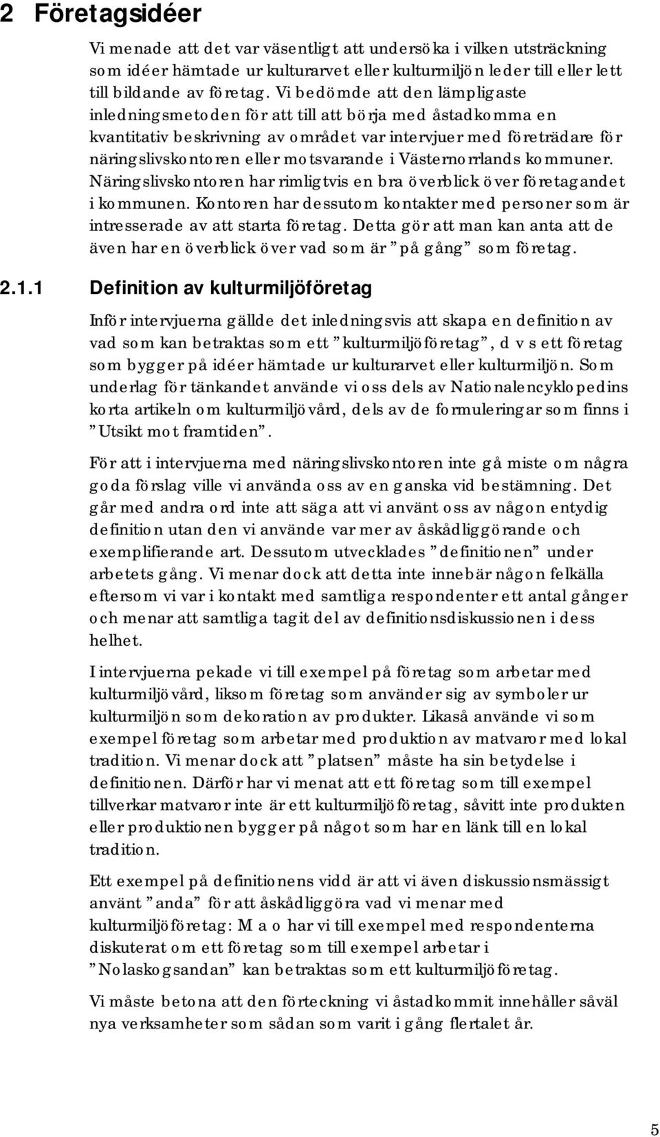 Västernorrlands kommuner. Näringslivskontoren har rimligtvis en bra överblick över företagandet i kommunen. Kontoren har dessutom kontakter med personer som är intresserade av att starta företag.