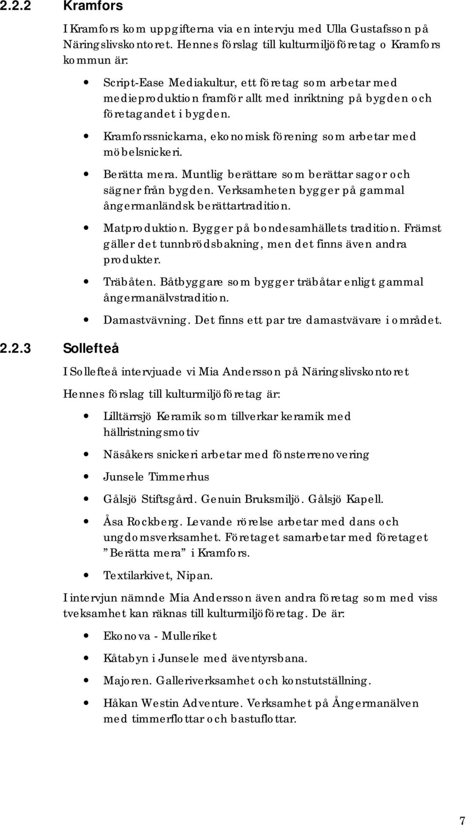 Kramforssnickarna, ekonomisk förening som arbetar med möbelsnickeri. Berätta mera. Muntlig berättare som berättar sagor och sägner från bygden.