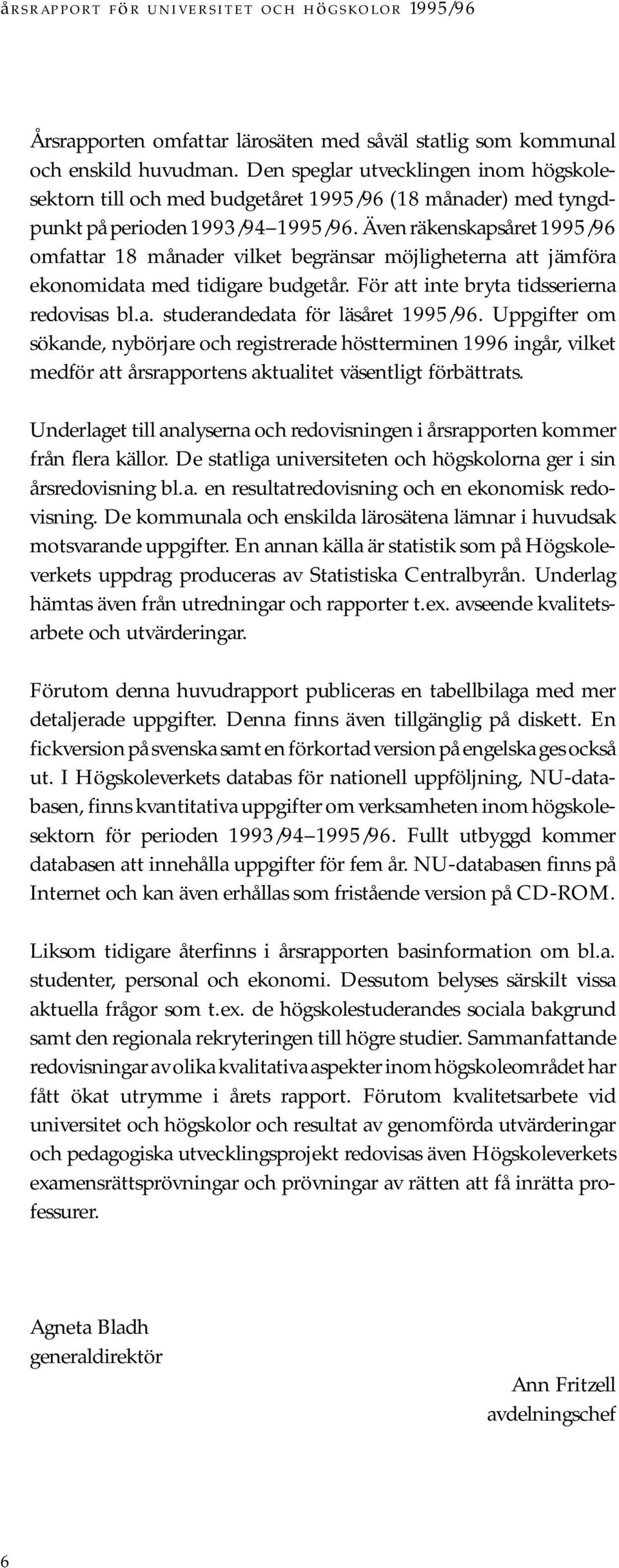 Även räkenskapsåret 1995/96 omfattar 18 månader vilket begränsar möjligheterna att jämföra ekonomidata med tidigare budgetår. För att inte bryta tidsserierna redovisas bl.a. studerandedata för läsåret 1995/96.