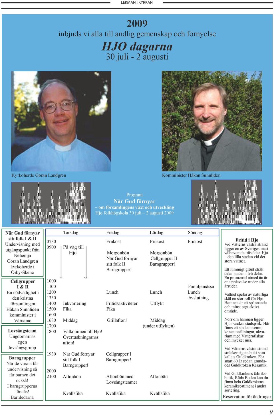 i den kristna församlingen Håkan Sunnliden komminister i Värnamo Lovsångsteam Ungdomarnas egen lovsångsgrupp Torsdag Fredag Lördag Söndag 0730 Frukost Frukost Frukost 0900 På väg till Hjo Morgonbön