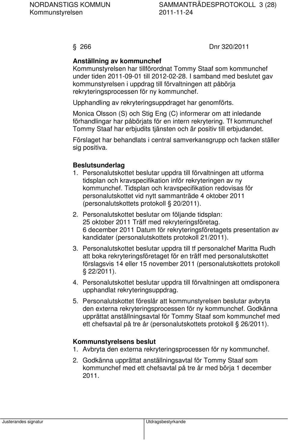 Monica Olsson (S) och Stig Eng (C) informerar om att inledande förhandlingar har påbörjats för en intern rekrytering. Tf kommunchef Tommy Staaf har erbjudits tjänsten och är positiv till erbjudandet.