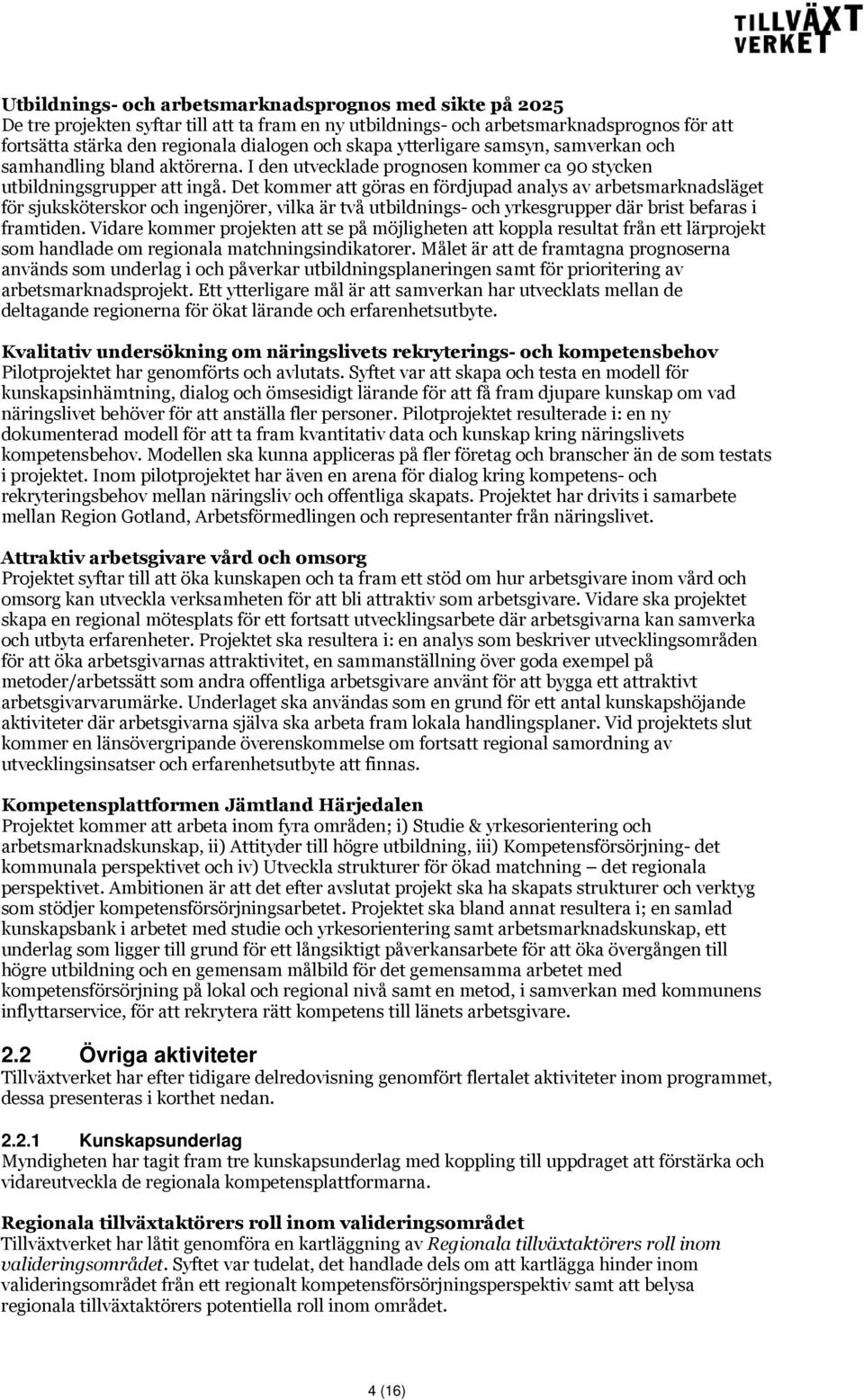 Det kommer att göras en fördjupad analys av arbetsmarknadsläget för sjuksköterskor och ingenjörer, vilka är två utbildnings- och yrkesgrupper där brist befaras i framtiden.