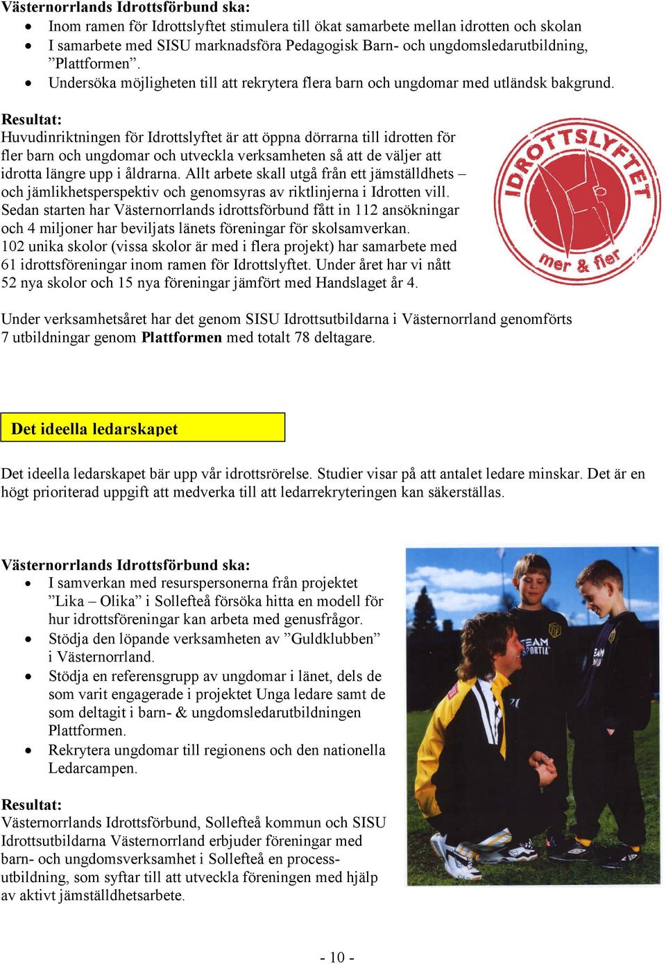 Resultat: Huvudinriktningen för Idrottslyftet är att öppna dörrarna till idrotten för fler barn och ungdomar och utveckla verksamheten så att de väljer att idrotta längre upp i åldrarna.