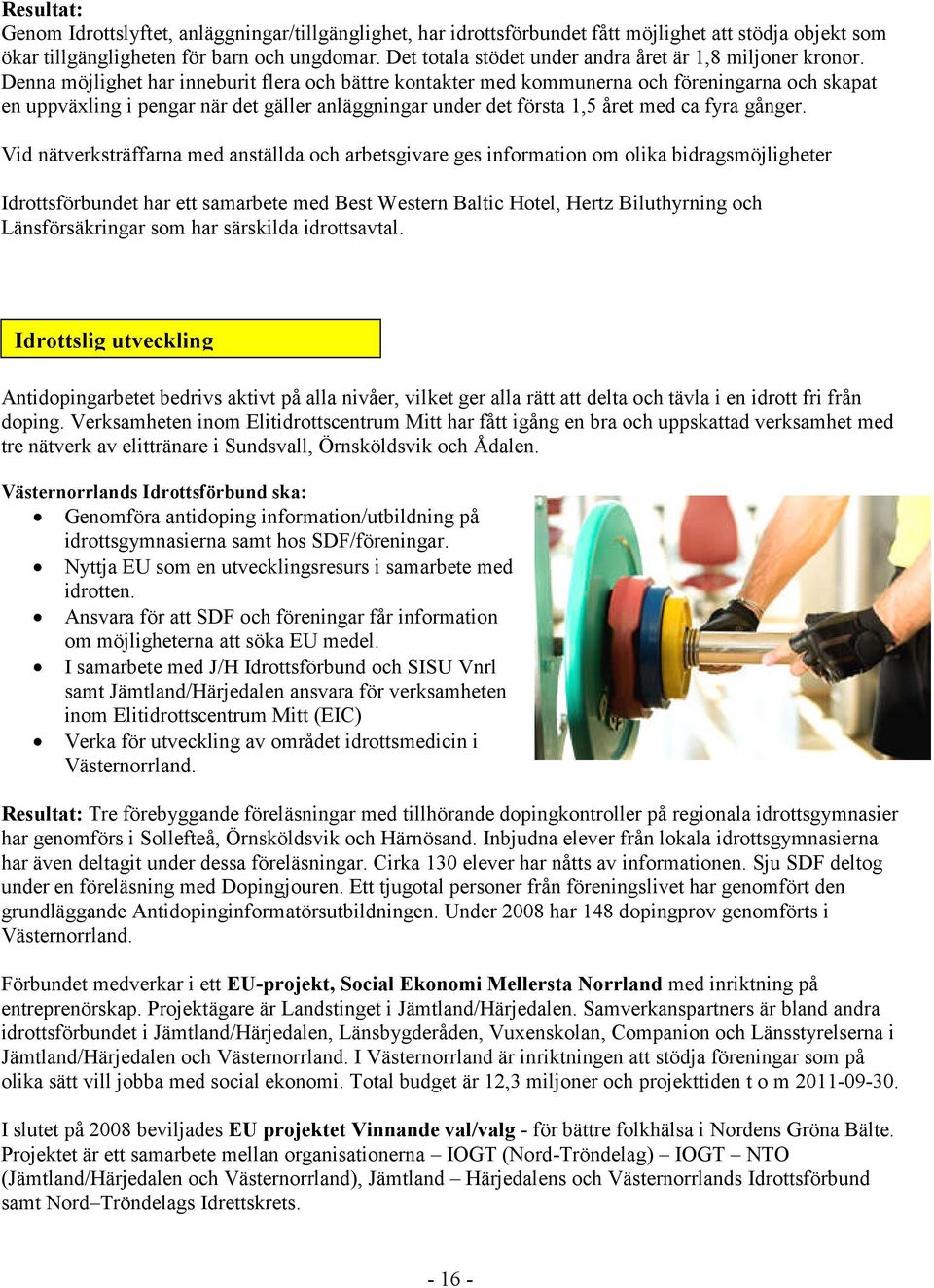 Denna möjlighet har inneburit flera och bättre kontakter med kommunerna och föreningarna och skapat en uppväxling i pengar när det gäller anläggningar under det första 1,5 året med ca fyra gånger.