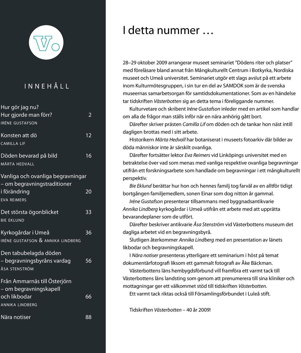 33 b i e ek l u n d Kyrkogårdar i Umeå 36 i r é n e gu s t a f s o n & a n n i k a li n d b e r g Den tabubelagda döden begravningsbyråns vardag 56 å s a st e n s t r ö m Från Ammarnäs till Österjörn