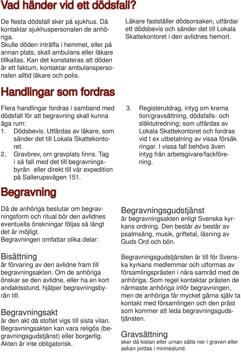 Läkare fastställer dödsorsaken, utfärdar ett dödsbevis och sänder det till Lokala Skattekontoret i den avlidnes hemort.