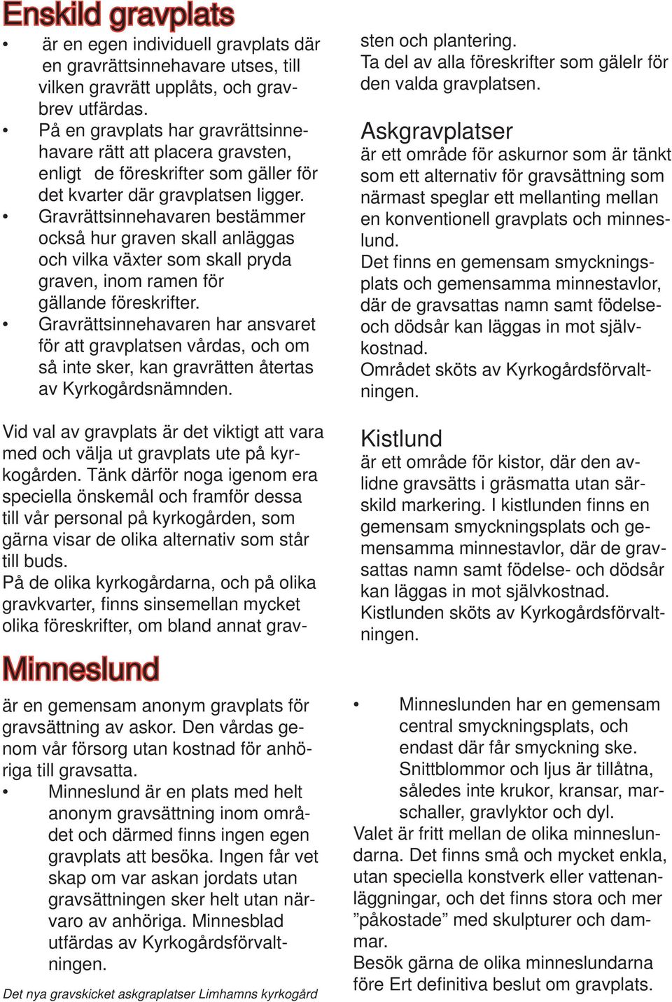 Gravrättsinnehavaren bestämmer också hur graven skall anläggas och vilka växter som skall pryda graven, inom ramen för gällande föreskrifter.