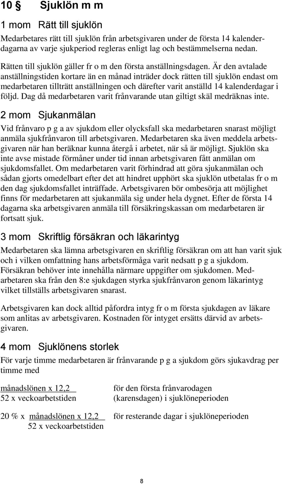 Är den avtalade anställningstiden kortare än en månad inträder dock rätten till sjuklön endast om medarbetaren tillträtt anställningen och därefter varit anställd 14 kalenderdagar i följd.