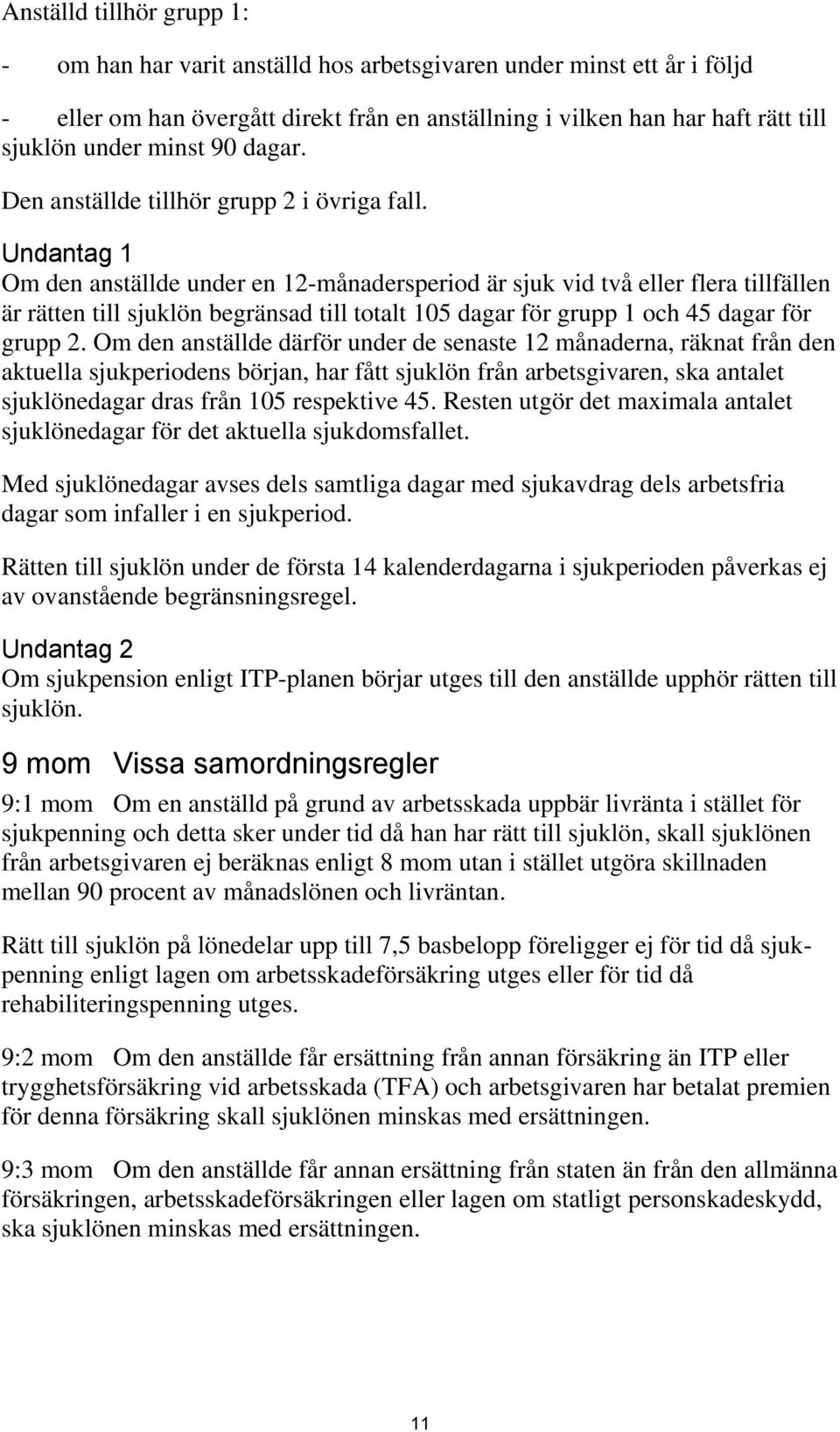 Undantag 1 Om den anställde under en 12-månadersperiod är sjuk vid två eller flera tillfällen är rätten till sjuklön begränsad till totalt 105 dagar för grupp 1 och 45 dagar för grupp 2.