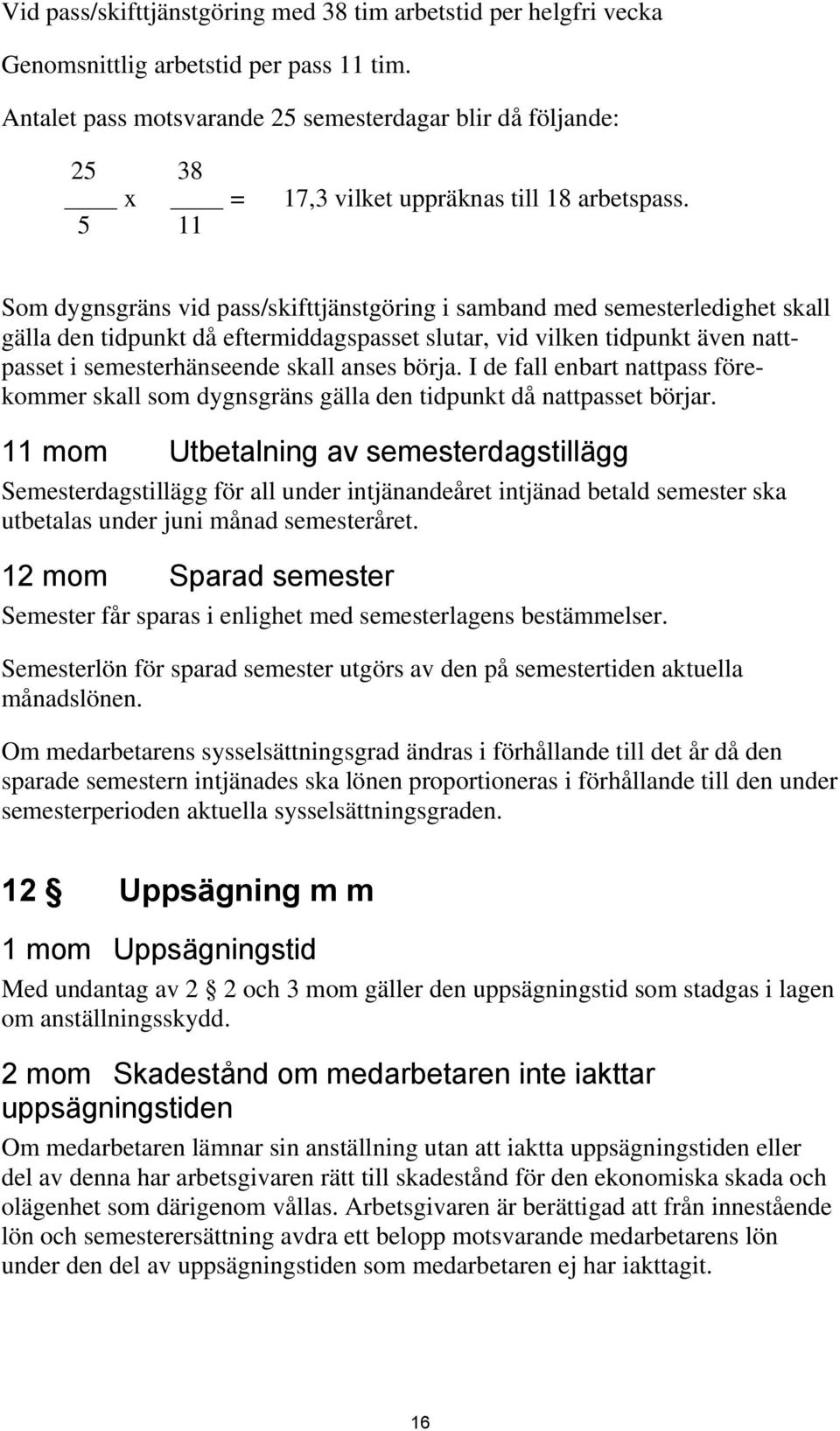 Som dygnsgräns vid pass/skifttjänstgöring i samband med semesterledighet skall gälla den tidpunkt då eftermiddagspasset slutar, vid vilken tidpunkt även nattpasset i semesterhänseende skall anses