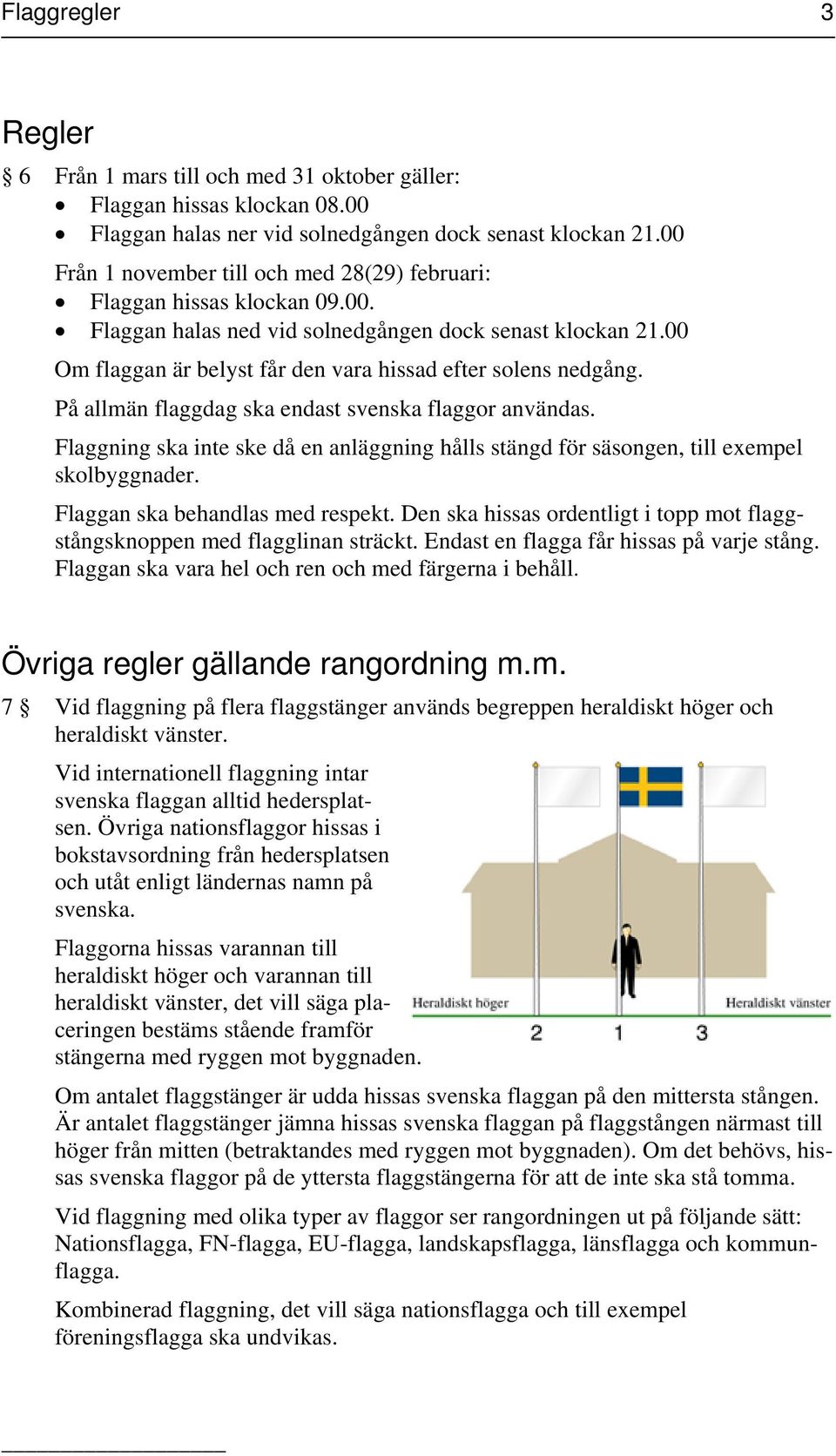 00 Om flaggan är belyst får den vara hissad efter solens nedgång. På allmän flaggdag ska endast svenska flaggor användas.