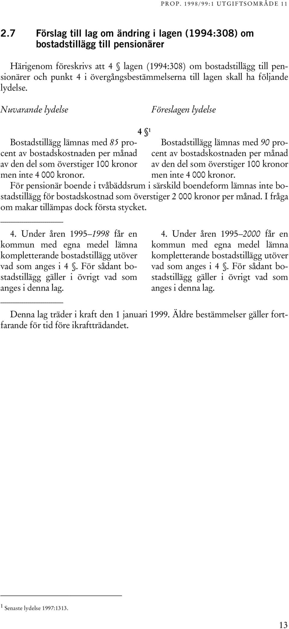 Nuvarande lydelse Föreslagen lydelse Bostadstillägg lämnas med 85 procent av bostadskostnaden per månad av den del som överstiger 100 kronor men inte 4 000 kronor.