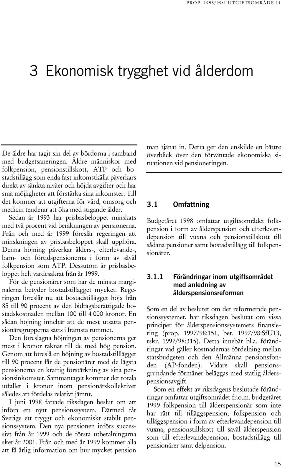 inkomster. Till det kommer att utgifterna för vård, omsorg och medicin tenderar att öka med stigande ålder. Sedan år 1993 har prisbasbeloppet minskats med två procent vid beräkningen av pensionerna.