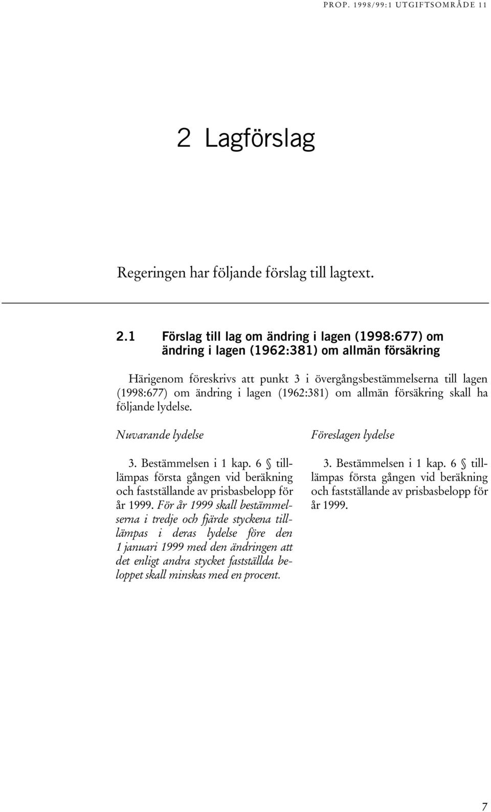 (1962:381) om allmän försäkring skall ha följande lydelse. Nuvarande lydelse 3. Bestämmelsen i 1 kap. 6 tilllämpas första gången vid beräkning och fastställande av prisbasbelopp för år 1999.