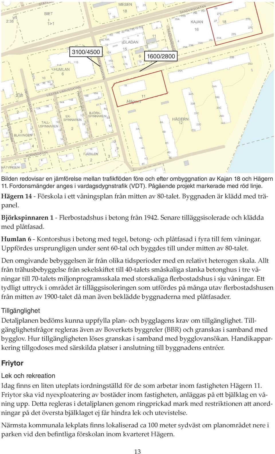 Senare tilläggsisolerade och klädda med plåtfasad. Humlan 6 - Kontorshus i betong med tegel, betong- och plåtfasad i fyra till fem våningar.