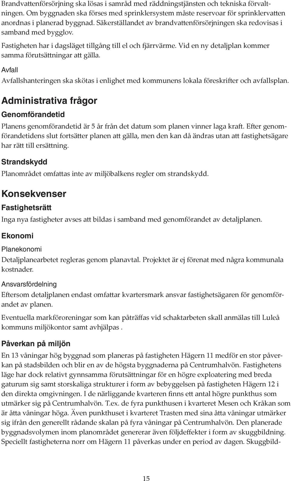 Vid en ny detaljplan kommer samma förutsättningar att gälla. Avfall Avfallshanteringen ska skötas i enlighet med kommunens lokala föreskrifter och avfallsplan.