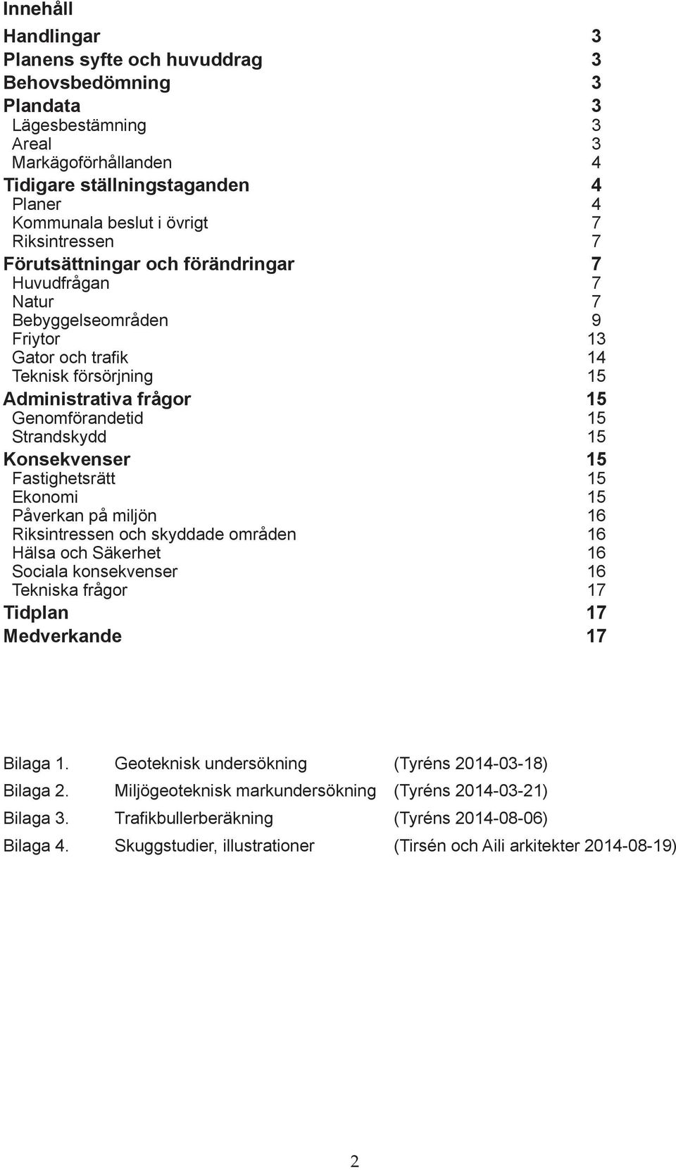 Strandskydd 15 Konsekvenser 15 Fastighetsrätt 15 Ekonomi 15 Påverkan på miljön 16 Riksintressen och skyddade områden 16 Hälsa och Säkerhet 16 Sociala konsekvenser 16 Tekniska frågor 17 Tidplan 17