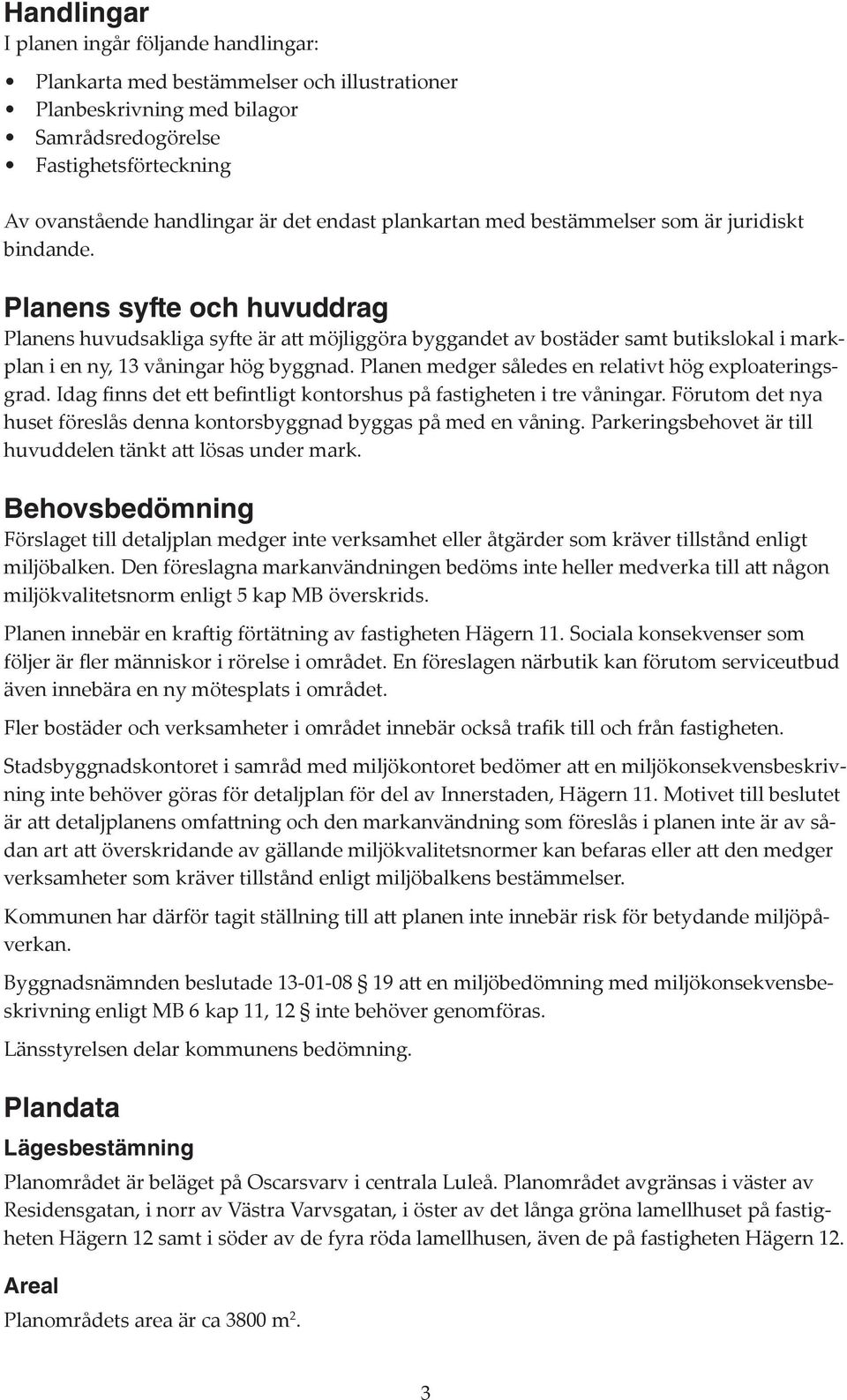 Planens syfte och huvuddrag Planens huvudsakliga syfte är att möjliggöra byggandet av bostäder samt butikslokal i markplan i en ny, 13 våningar hög byggnad.