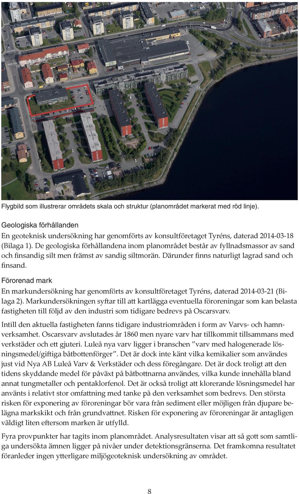 De geologiska förhållandena inom planområdet består av fyllnadsmassor av sand och finsandig silt men främst av sandig siltmorän. Därunder finns naturligt lagrad sand och finsand.