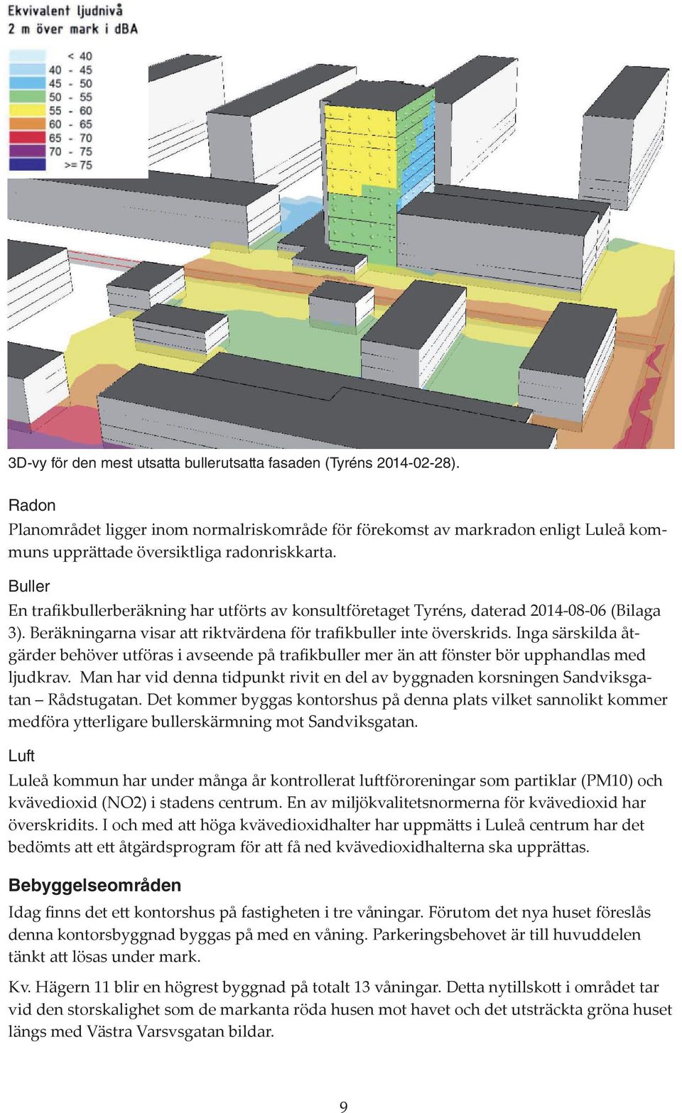 Buller En trafikbullerberäkning har utförts av konsultföretaget Tyréns, daterad 2014-08-06 (Bilaga 3). Beräkningarna visar att riktvärdena för trafikbuller inte överskrids.