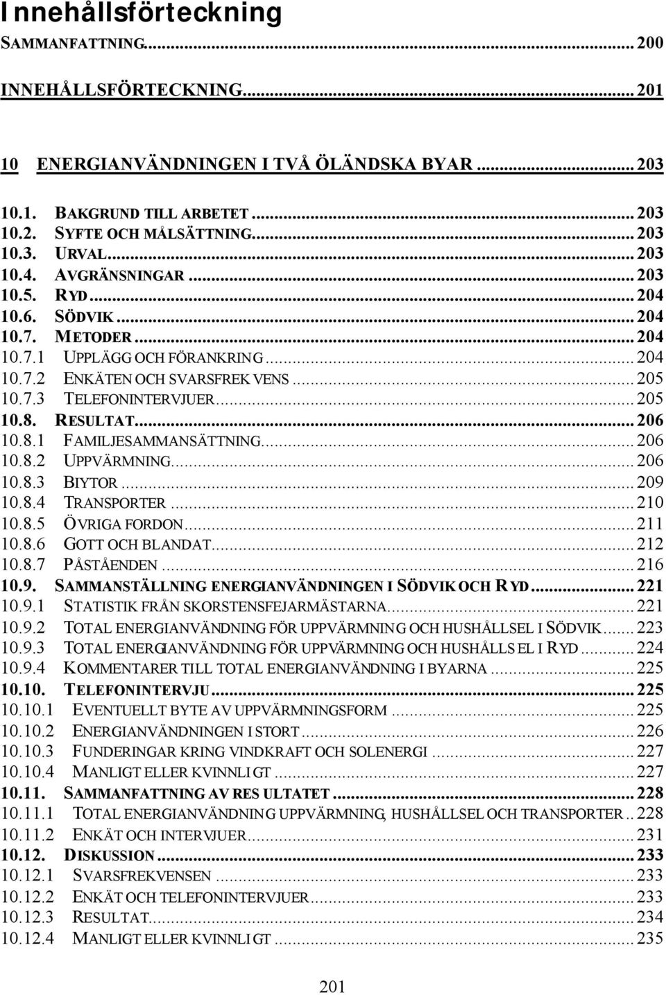 RESULTAT...206 10.8.1 FAMILJESAMMANSÄTTNING...206 10.8.2 UPPVÄRMNING...206 10.8.3 BIYTOR...209 10.8.4 TRANSPORTER...210 10.8.5 ÖVRIGA FORDON...211 10.8.6 GOTT OCH BLANDAT...212 10.8.7 PÅSTÅENDEN.