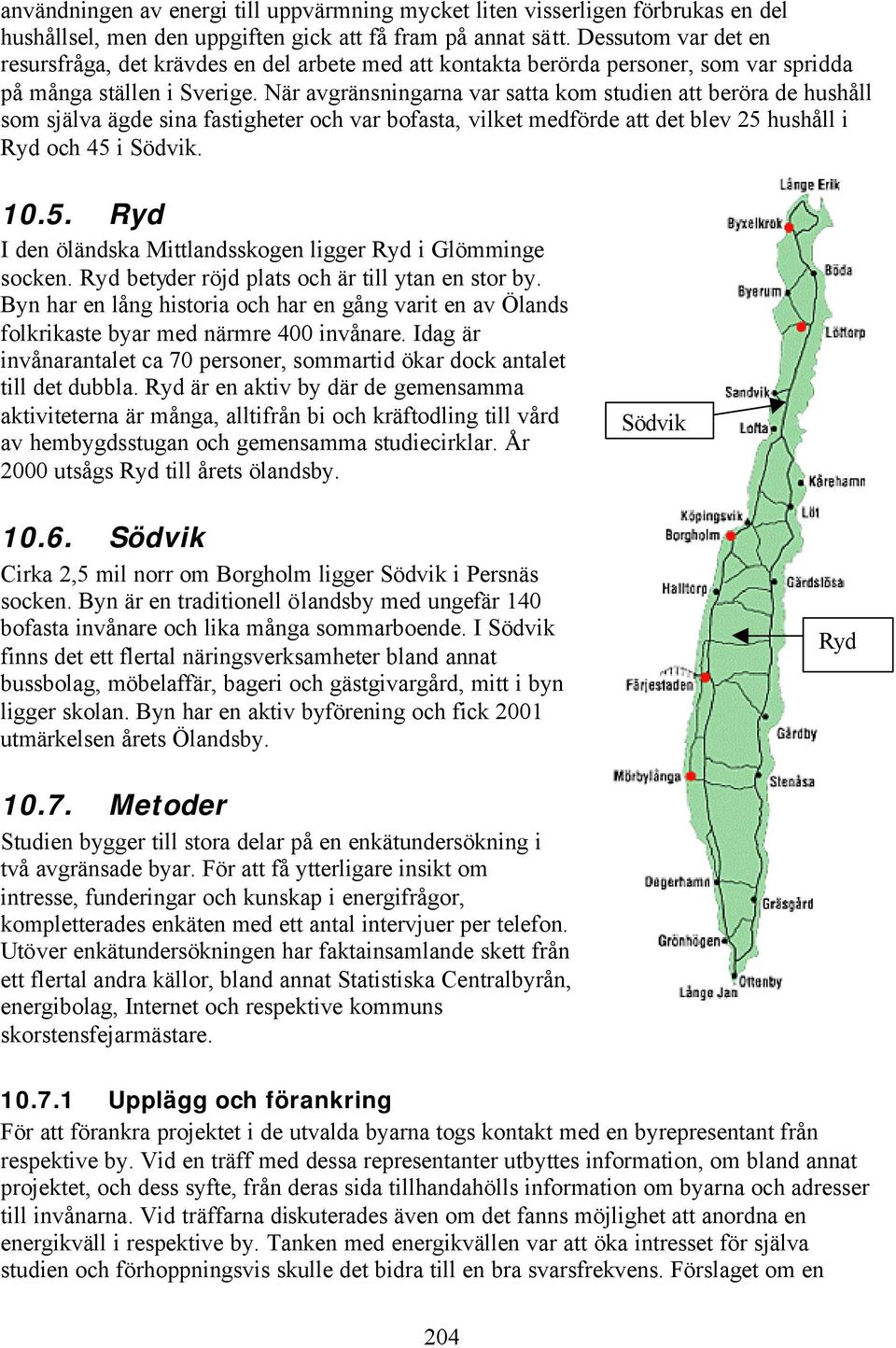 När avgränsningarna var satta kom studien att beröra de hushåll som själva ägde sina fastigheter och var bofasta, vilket medförde att det blev 25 