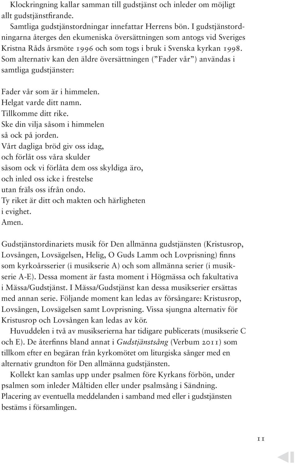 Som alternativ kan den äldre översättningen ( Fader vår ) användas i samtliga gudstjänster: Fader vår som är i himmelen. Helgat varde ditt namn. Tillkomme ditt rike.