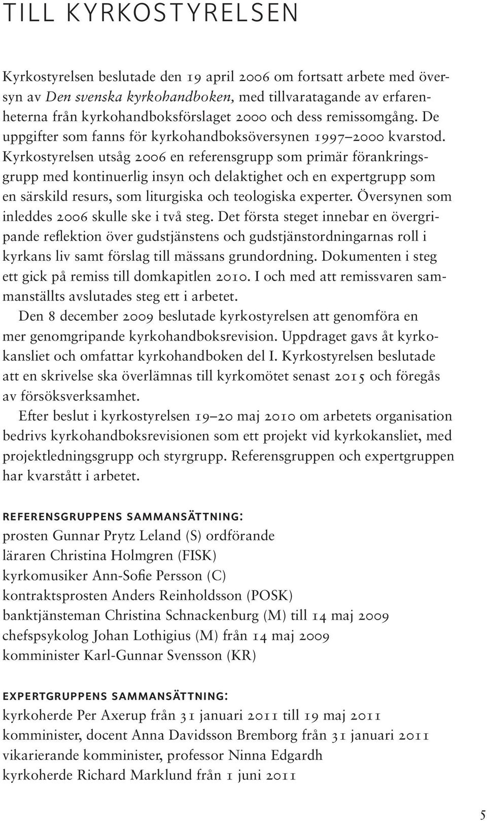 Kyrkostyrelsen utsåg 2006 en referensgrupp som primär förankringsgrupp med kontinuerlig insyn och delaktighet och en expertgrupp som en särskild resurs, som liturgiska och teologiska experter.