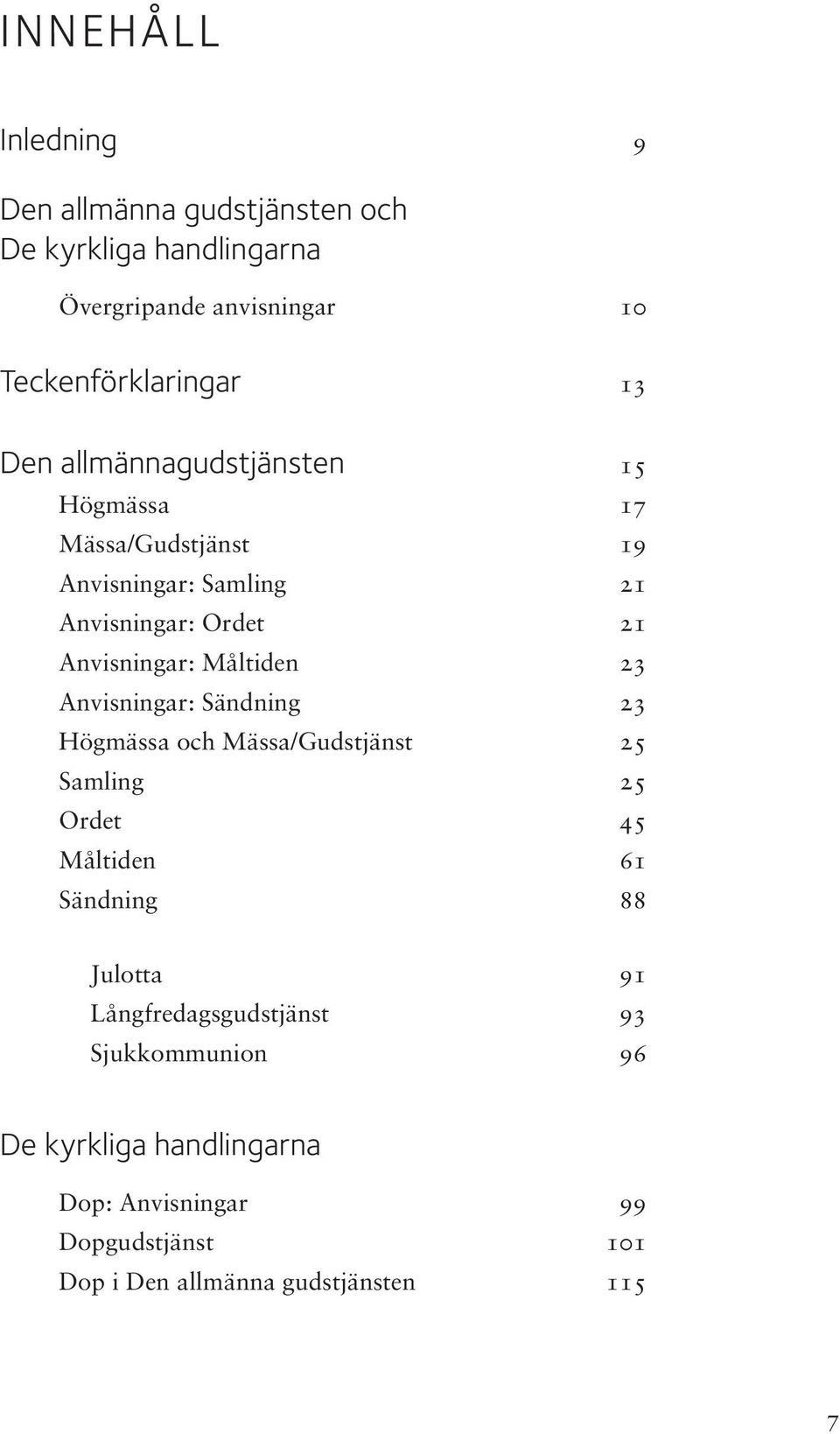 Anvisningar: Sändning 23 Högmässa och Mässa/Gudstjänst 25 Samling 25 Ordet 45 Måltiden 61 Sändning 88 Julotta 91