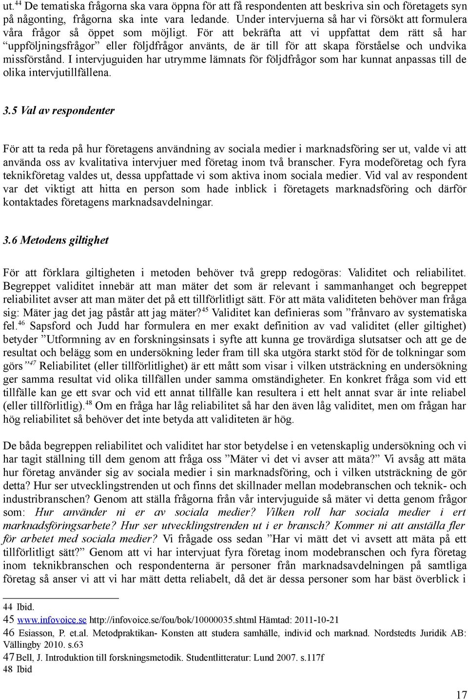 För att bekräfta att vi uppfattat dem rätt så har uppföljningsfrågor eller följdfrågor använts, de är till för att skapa förståelse och undvika missförstånd.