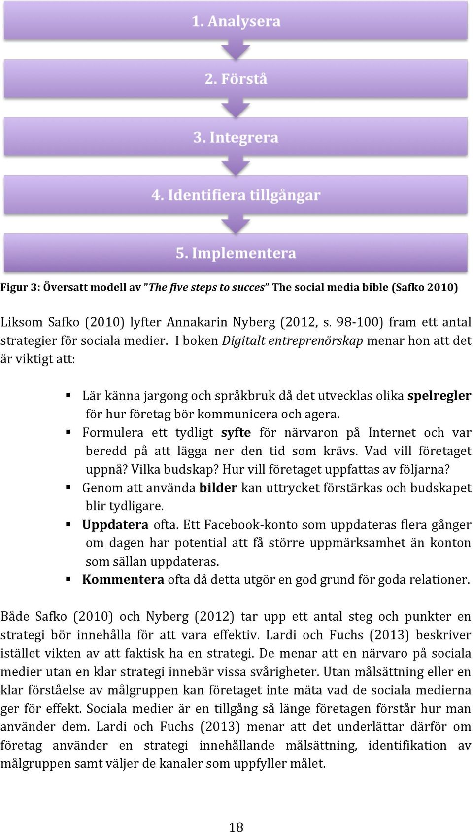 Formulera ett tydligt syfte för närvaron på Internet och var beredd på att lägga ner den tid som krävs. Vad vill företaget uppnå? Vilka budskap? Hur vill företaget uppfattas av följarna?