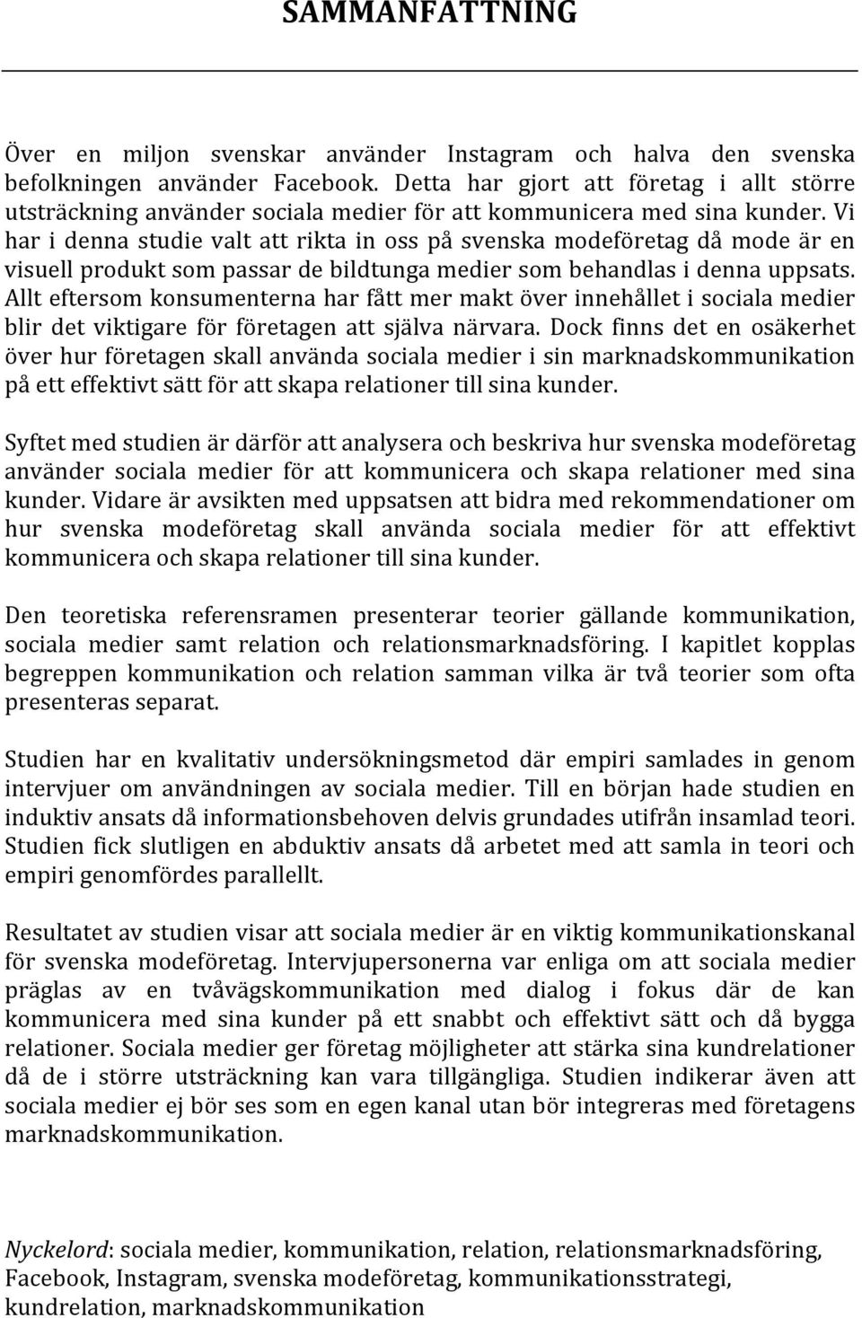 Vi har i denna studie valt att rikta in oss på svenska modeföretag då mode är en visuell produkt som passar de bildtunga medier som behandlas i denna uppsats.